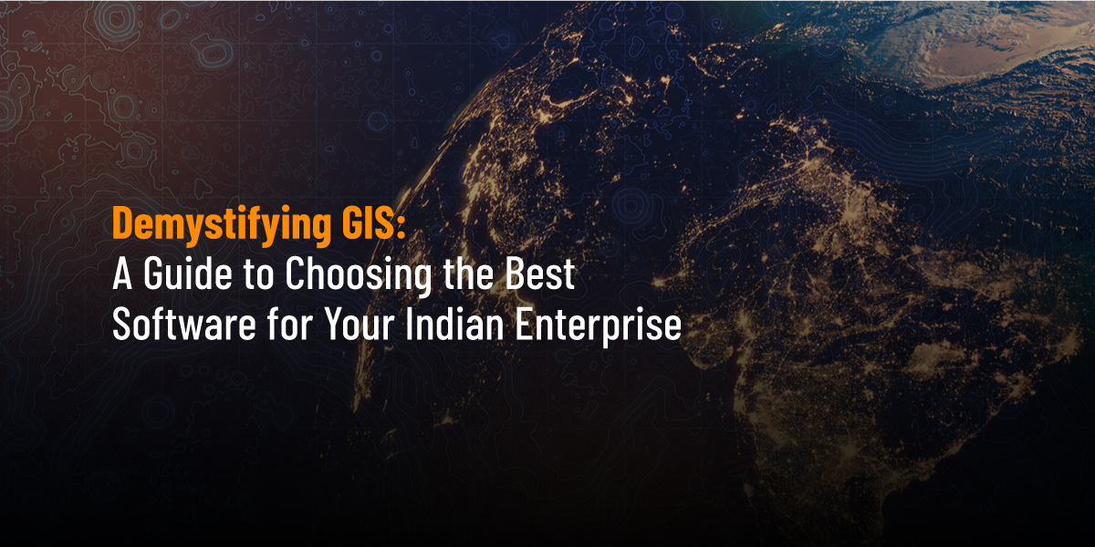 Guide to Choose the Best GIS Software for Indian Enterprise Businesses
